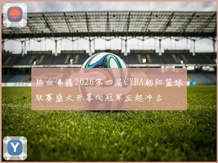 热血沸腾2026第四届CYBA朝阳篮球联赛盛大开幕向冠军发起冲击