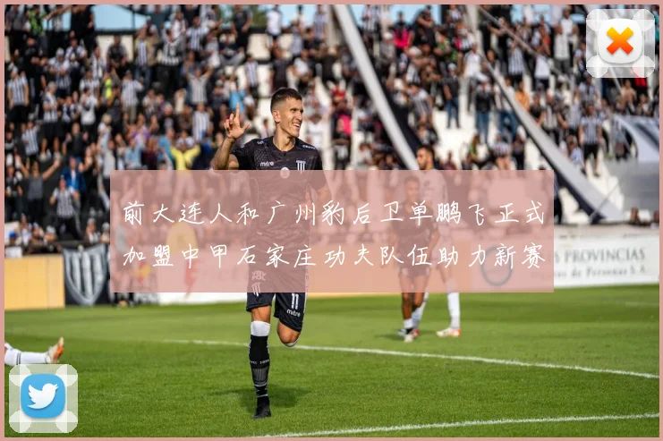 前大连人和广州豹后卫单鹏飞正式加盟中甲石家庄功夫队伍助力新赛季