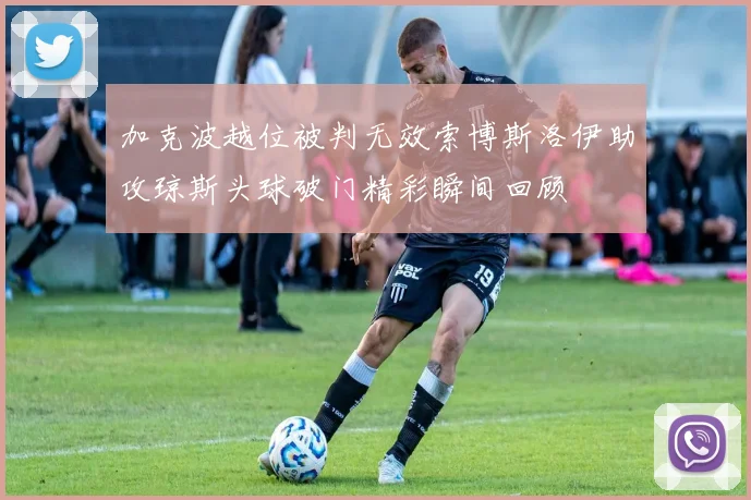 加克波越位被判无效索博斯洛伊助攻琼斯头球破门精彩瞬间回顾