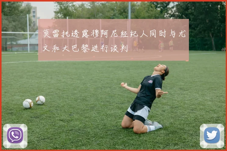 莫雷托透露穆阿尼经纪人同时与尤文和大巴黎进行谈判