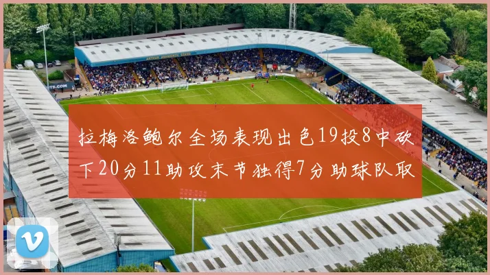 拉梅洛鲍尔全场表现出色19投8中砍下20分11助攻末节独得7分助球队取胜
