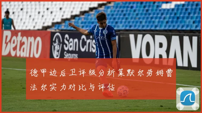 德甲边后卫评级分析莱默尔劳姆曹法尔实力对比与评估